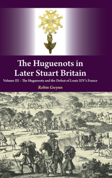 The Huguenots in Later Stuart Britain: Volume III: The Huguenots and the Defeat of Louis XIV's France