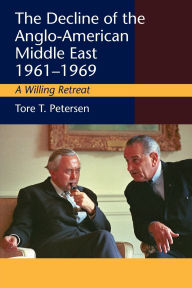 Title: The Decline of the Anglo-American Middle East, 1961-1969: A Willing Retreat, Author: Tore T. Petersen