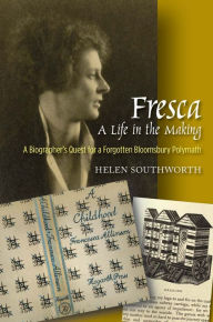 Title: Fresca - A Life in the Making: A Biographer's Quest for a Forgotten Bloomsbury Polymath, Author: Helen Southworth