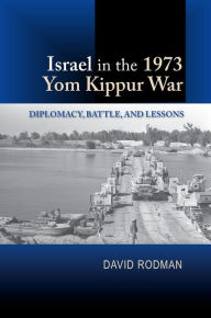 Title: Israel in the 1973 Yom Kippur War: Diplomacy, Battle and Lessons, Author: David Rodman