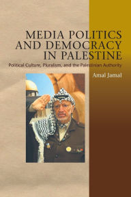 Title: Media Politics and Democracy in Palestine: Political Culture, Pluralism, and the Palestinian Authority, Author: Amal Jamal