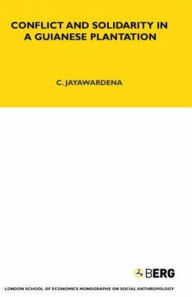 Title: Conflict and Solidarity in a Guianese Plantation, Author: Chandra Jayawardena