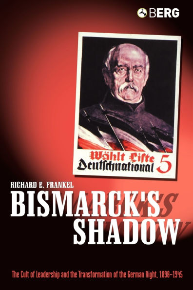 Bismarck's Shadow: the Cult of Leadership and Transformation German Right, 1898-1945