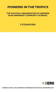 Title: Pioneers in the Tropics: The Political Organisation of Japanese in an Immigrant Community in Brazil, Author: Philip Staniford