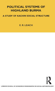 Title: Political Systems of Highland Burma: A Study of Kachin Social Structure, Author: E. R. Leach