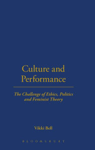 Title: Culture and Performance: The Challenge of Ethics, Politics and Feminist Theory, Author: Vikki Bell