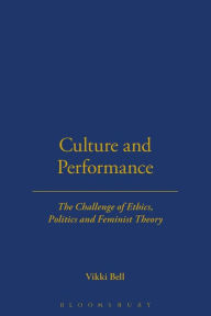 Title: Culture and Performance: The Challenge of Ethics, Politics and Feminist Theory, Author: Vikki Bell