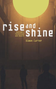 Title: Rise and Shine: Sunlight, Technology and Health, Author: Simon Carter