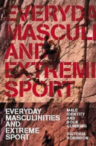 Title: Everyday Masculinities and Extreme Sport: Male Identity and Rock Climbing, Author: Victoria Robinson