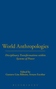 Title: World Anthropologies: Disciplinary Transformations within Systems of Power, Author: Gustavo Lins Ribeiro
