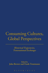 Title: Consuming Cultures, Global Perspectives: Historical Trajectories, Transnational Exchanges, Author: John Brewer
