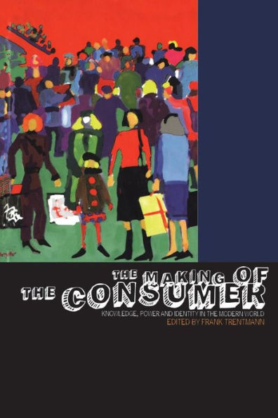 The Making of the Consumer: Knowledge, Power and Identity in the Modern World