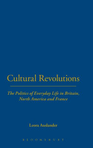 Title: Cultural Revolutions: The Politics of Everyday Life in Britain, North America and France, Author: Leora Auslander