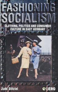 Title: Fashioning Socialism: Clothing, Politics and Consumer Culture in East Germany, Author: Judd Stitziel