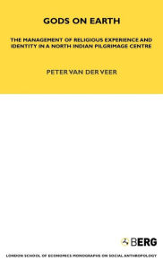 Title: Gods on Earth: The Management of Religious Experience and Identity in a North Indian Pilgrimage Centre, Author: Peter van der Veer