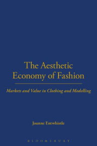 Title: The Aesthetic Economy of Fashion: Markets and Value in Clothing and Modelling, Author: Joanne Entwistle