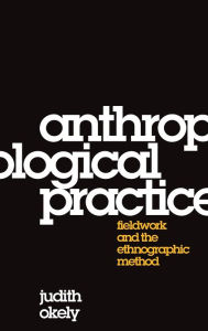 Title: Anthropological Practice: Fieldwork and the Ethnographic Method, Author: Judith Okely