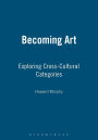 Becoming Art: Exploring Cross-Cultural Categories / Edition 1