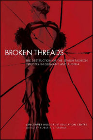 Title: Broken Threads: The Destruction of the Jewish Fashion Industry in Germany and Austria, Author: Roberta S. Kremer