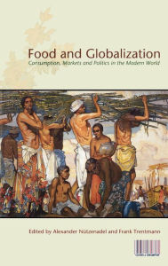 Title: Food and Globalization: Consumption, Markets and Politics in the Modern World, Author: Alexander Nuetzenadel