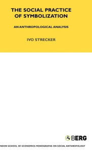 Title: The Social Practice of Symbolisation: An Anthropological Analysis / Edition 1, Author: Ivo Strecker