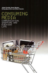 Title: Consuming Media: Communication, Shopping and Everyday Life, Author: Johan Fornas