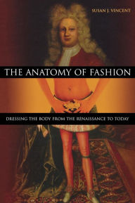 Title: The Anatomy of Fashion: Dressing the Body from the Renaissance to Today, Author: Susan J. Vincent