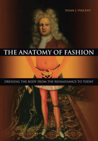 Title: The Anatomy of Fashion: Dressing the Body from the Renaissance to Today, Author: Susan J. Vincent