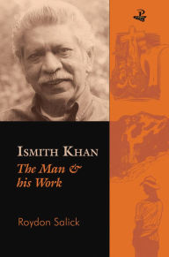 Title: Ismith Khan: The Man and His Work, Author: Roydon Salick