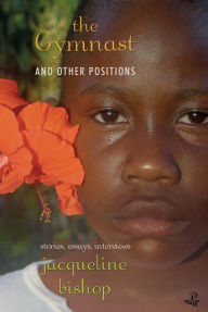 Title: The Gymnast and Other Positions: Stories, Essays, Interviews, Author: Jacqueline Bishop