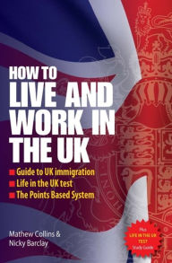 Title: Live and Work in the UK: The Essential Guide to UK Immigration, the Points Based System and Life in the UK, Author: Mathew Collins