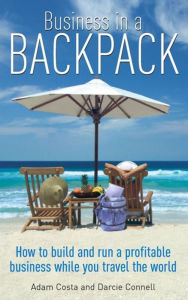 Title: Business in a Backpack: How to Build and Run a Profitable Business While You Travel the World, Author: Adam Costa