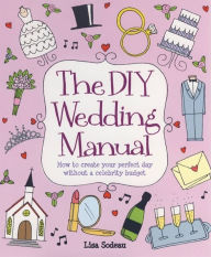 Title: The Diy Wedding Manual: How to Create Your Perfect Day Without a Celebrity Budget, Author: Lisa Sodeau