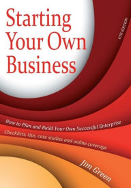 Title: Starting Your Own Business, 6th Edition: How to plan and build your own enterprise - checklists, tips, Author: Jim Green