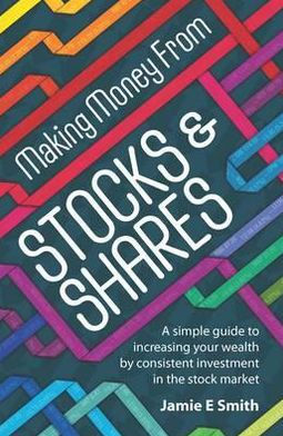 Making Money from Stocks and Shares: A Simple Guide to Increasing Your Wealth by Consistent Investment the Stock Market