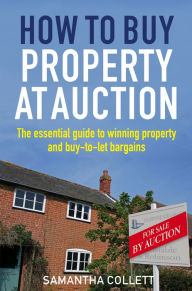 Title: How To Buy Property at Auction: The Essential Guide to Winning Property and Buy-to-Let Bargains, Author: Samantha Collett