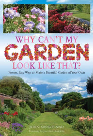 Title: Why Can't My Garden Look Like That ?: Proven, Easy Ways To Make a Beautiful Garden, Author: John Shortland