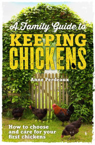 Title: A Family Guide To Keeping Chickens: How to choose and care for your first chickens, Author: Anne Perdeaux