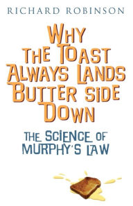 Title: Why the Toast Always Lands Butter Side Down: The Science of Murphy's Law, Author: Richard Robinson