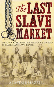 Title: The Doctor of Zanzibar: John Kirk and the Abolition of Slavery in Africa, Author: Alastair Hazel