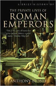 Title: A Brief History of the Private Lives of the Roman Emperors, Author: Anthony Blond