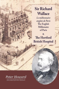 Title: Sir Richard Wallace - Le Millionaire Anglais de Paris - The English Millionaire - and The Hertford British Hospital, Author: Peter Howard