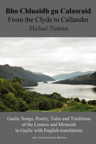 Title: Bho Chluaidh Gu Calasraid - From the Clyde to Callander; Gaelic Songs, Poetry, Tales and Traditions of the Lennox and Menteith in Gaelic with English, Author: Michael Newton PH.D.