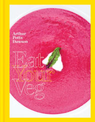 Title: Eat Your Veg: More than a vegetarian cookbook, with vegetable recipes and feasts, Author: Arthur Potts Dawson