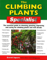 Title: The Climbing Plants Specialist: The Essential Guide to Choosing, Planting, Improving and Caring for Climbing Plants and Wall Shrubs, Author: David Squire