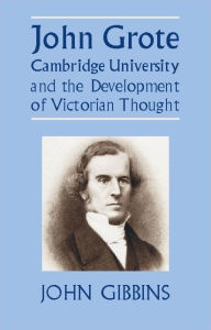 Title: John Grote, Cambridge University and the Development of Victorian Thought, Author: John R. Gibbins