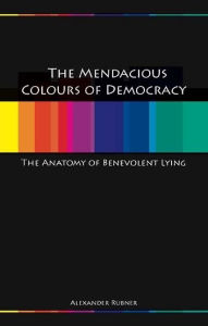 Title: Mendacious Colours of Democracy: An Anatomy of Benevolent Lying, Author: Alex Rubner