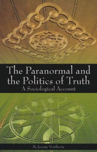 Title: The Paranormal and the Politics of Truth: A Sociological Account, Author: Jeremy Northcote