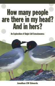 Title: How Many People are There in My Head? And in Hers?: An Exploration of Single Cell Consciousness, Author: Jonathan C.W. Edwards