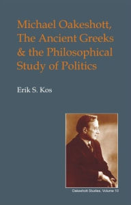 Title: Michael Oakshott, the Ancient Greeks, and the Philosophical Study of Politics, Author: Eric S Kos